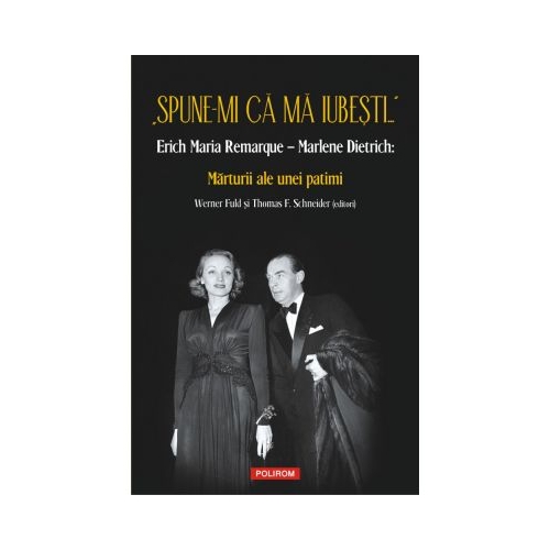„Spune-mi ca ma iubesti...” Erich Maria Remarque–Marlene Dietrich. Marturii ale unei patimi - Werner Fuld, Thomas F. Schneider