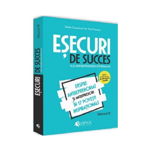 Esecuri de succes ale antreprenorilor romani. Volumul III - Despre antreprenoriat si antreprenori in 17 povesti inspirationale