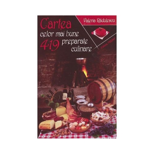 Cartea celor mai bune 419 preparate culinare - Valeria Radulescu