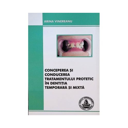 Conceperea si conducerea tratamentului protetic in dentitia temporara si mixta - Arina Vinereanu