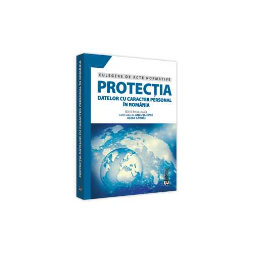 Protectia datelor cu caracter personal in Romania. Culegere de acte normative - Ancuta Opre, Alina Savoiu