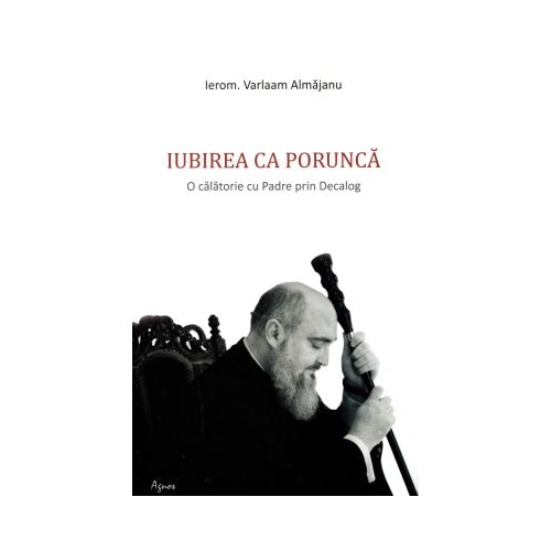Iubirea ca porunca. O calatorie cu Padre prin Decalog - Varlaam Almajanu