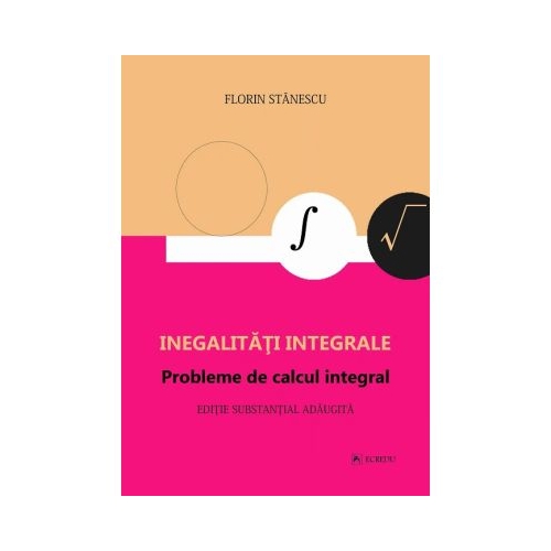 Inegalitati integrale. Probleme de calcul integral. Editie adaugita - Florin Stanescu