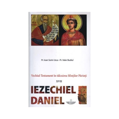 Vechiul Testament in talcuirea Sfintilor Parinti. 17 Iezechiel Daniel - Pr. Ioan Sorin Usca