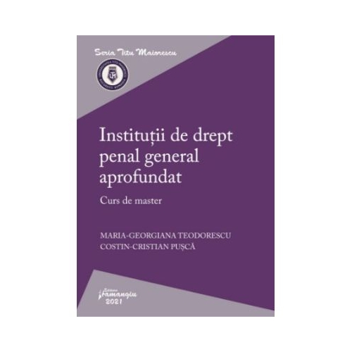 Institutii de drept penal general aprofundat. Curs de master - Maria-Georgiana Teodorescu Costin-Cristian Pusca