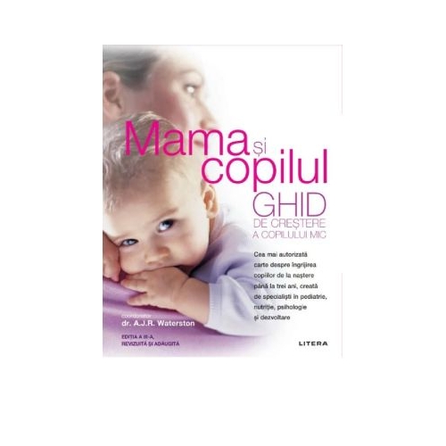 Mama si copilul. Ghid de crestere a copilului mic. Editie revizuita si adaugita - A. J. R. Waterston