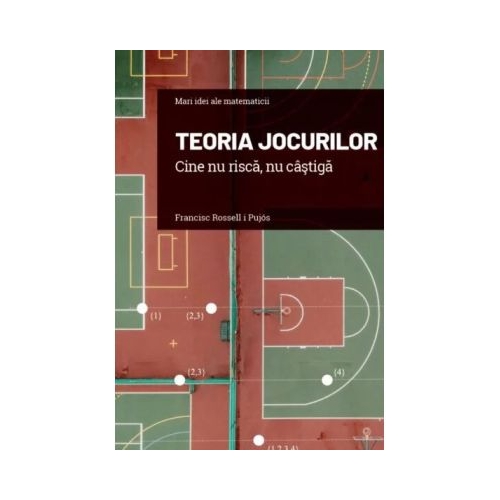 Volumul 16. Mari idei ale matematicii. Teoria jocurilor. Cine nu risca nu castiga - Francesc Rossell i Pujos