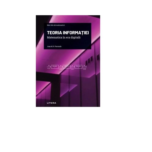 Volumul 17. Mari idei ale matematicii. Teoria informatiei. Matematica in era digitala - Juan M. R. Parrondo