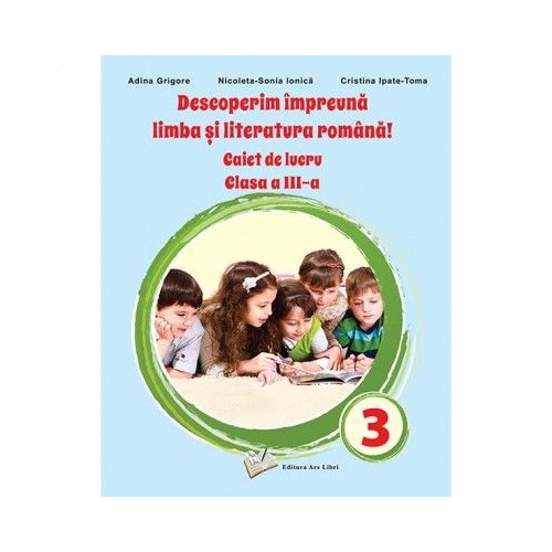 Descoperim impreuna Limba si literatura romana Caiet de lucru clasa a 3-a - Adina Grigore Set Semestrul I + Semestrul II Clasa 3 ARS LIBRI grupdzc