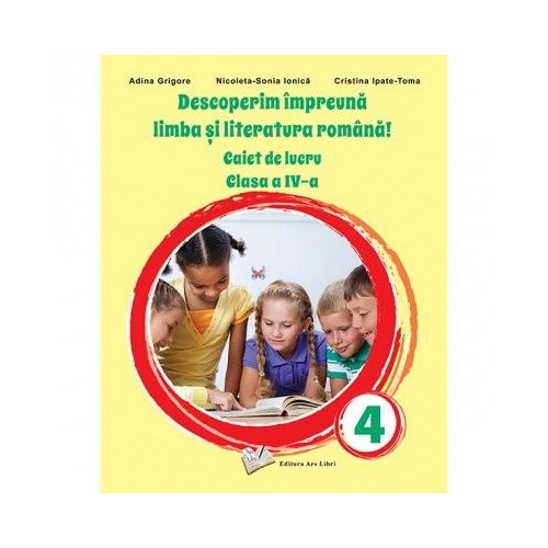 Descoperim impreuna Limba si literatura romana Caiet de lucru clasa a 4-a - Adina Grigore Set Semestrul I + Semestrul II Clasa 4 ARS LIBRI