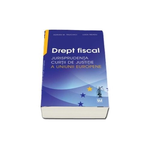 Drept fiscal. Jurisprudenta Curtii de Justitie a Uniunii Europene - Adrian M. Truichici