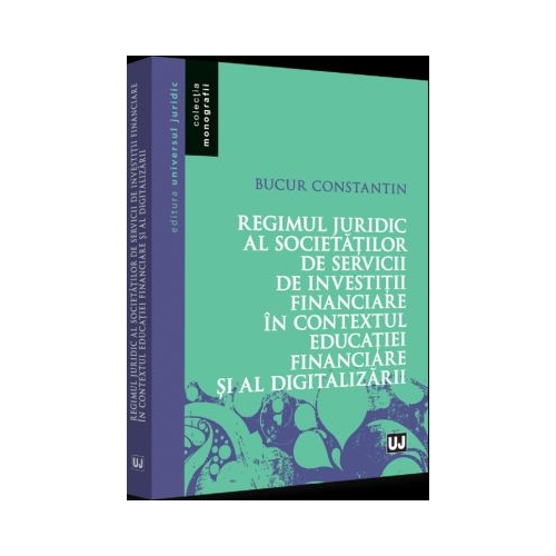 Regimul juridic al societatilor de servicii de investitii financiare in contextul educatiei financiare si al digitalizarii - Constantin Bucur