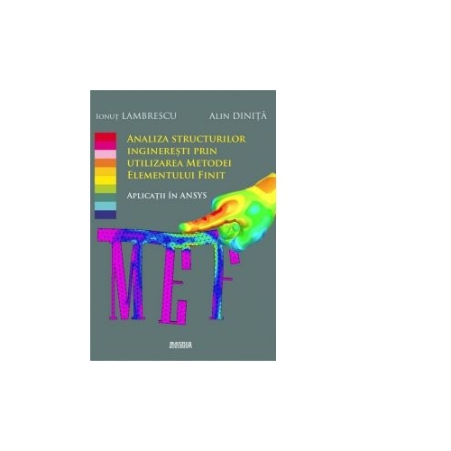 Analiza structurilor ingineresti prin utilizarea metodei elementului finit. Aplicatii in ANSYS - Ionut Lambrescu Alin Dinita
