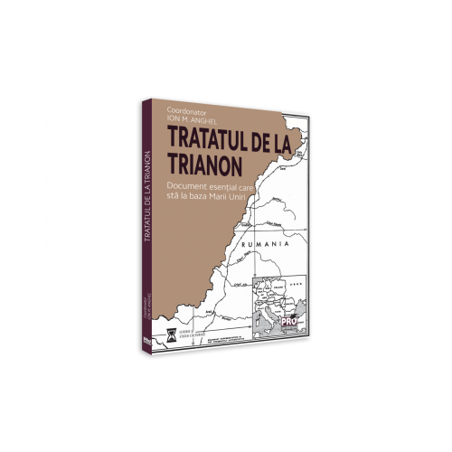 Tratatul de la Trianon. Document esential care sta la baza Marii Uniri - Ed. coord. Ion M. Anghel