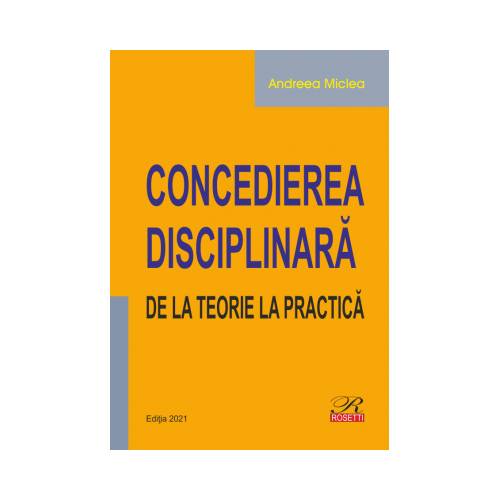 Concedierea disciplinara. De la teorie la practica editie 2021 - Andreea Miclea