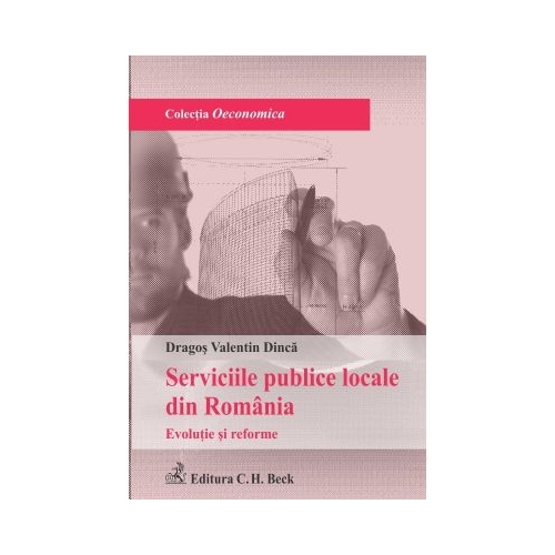 Serviciile publice locale din Romania. Evolutie si reforme - Dragos Valentin Dinca