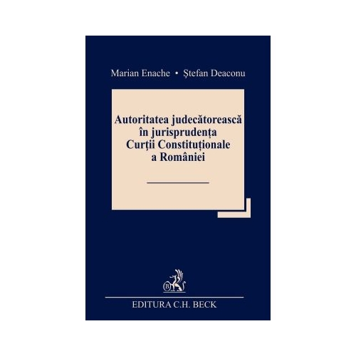 Autoritatea judecatoreasca in jurisprudenta Curtii Constitutionale a Romaniei - Marian Enache Stefan Deaconu