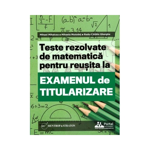 Teste REZOLVATE de matematica pentru reusita la examenul de titularizare - Mihael Mihalcea Mihaela Molodet Radu Gherghe Pedagogie Rentrop&Straton grupdzc