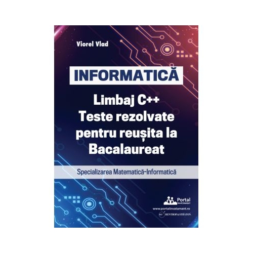 INFORMATICA. Limbaj C. Teste rezolvate pentru reusita la examenul de Bacalaureat. Specializarea Matematica-Informatica - Viorel Vlad Informatica clasa 12 Rentrop&Straton grupdzc