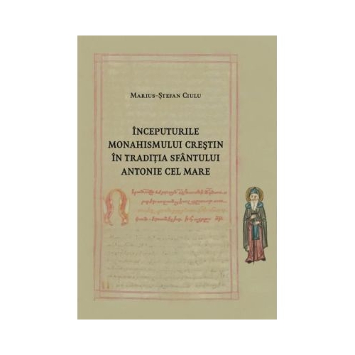 Inceputurile monahismului crestin in traditia Sfantului Antonie cel Mare - Marius-Stefan Ciulu