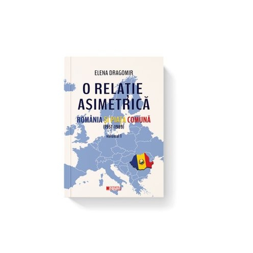 O relatie asimetrica. Romania si Piata comuna 1957-1989 vol. 1 - Elena Dragomir