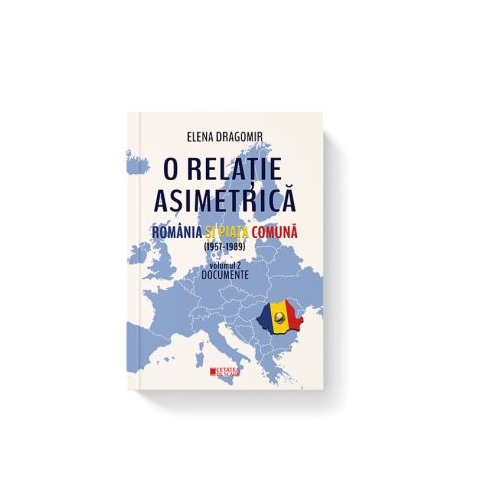 O relatie asimetrica. Romania si Piata comuna 1957-1989. Documente. Vol. 2 - Elena Dragomir