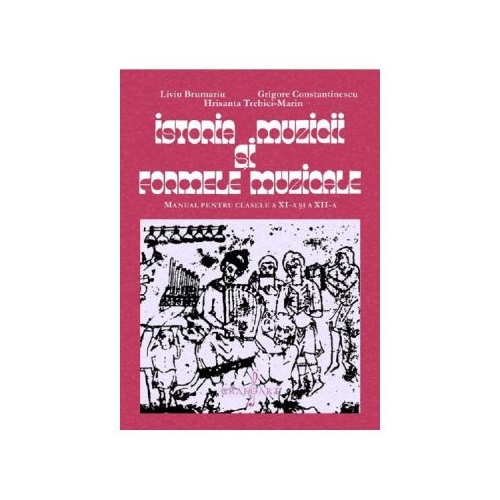 Istoria muzicii si formele muzicale - Clasele 11-12 - Manual - Liviu Brumariu Grigore Constantinescu Hrisanta Trebici-Marin Altele Clasa 12 Grafoart grupdzc