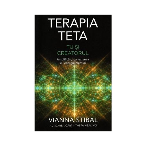 Terapia Teta. Tu si Creatorul. Amplifica-ti conexiunea cu energia creatiei - Vianna Stibal