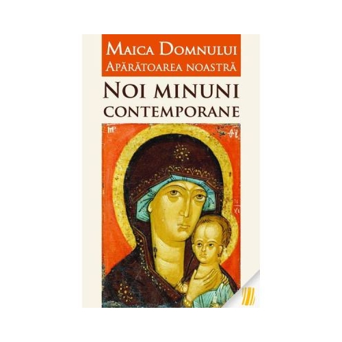 Maica Domnului Aparatoarea noastra. Noi minuni contemporane - Vlad Herman
