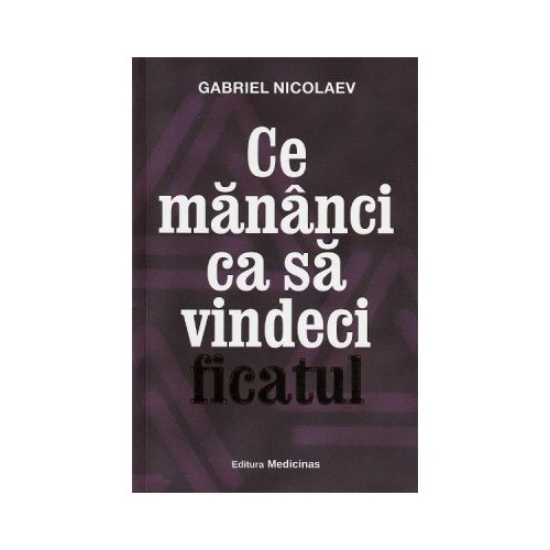 Ce mananci ca sa vindeci ficatul - Gabriel Nicolaev Carti diverse Medicinas grupdzc