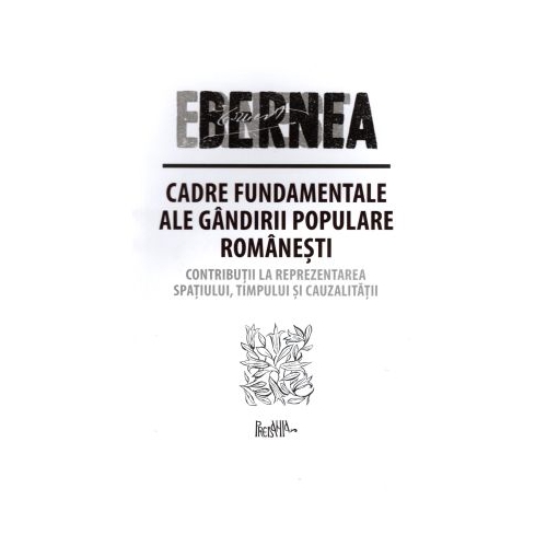 Cadre fundamentale ale gandirii populare romanesti. Contributii la reprezentarea spatiului timpului si cauzalitatii - Ernest Bernea