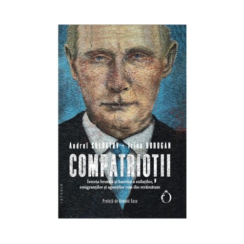 Compatriotii. Istoria brutala si haotica a exilatilor emigrantilor si agentilor rusi din strainatate - Andrei Soldatov