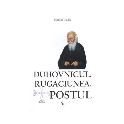 Duhovnicul. Rugaciunea. Postul. Editia a treia revazuta si adaugita - Danion Vasile