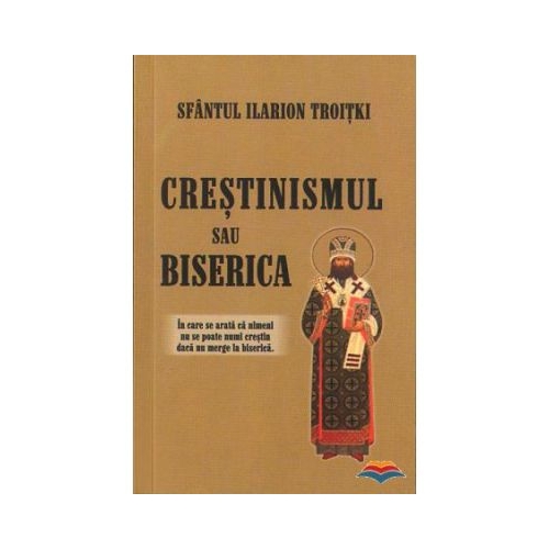 Crestinismul sau Biserica - Ilarion Troiski