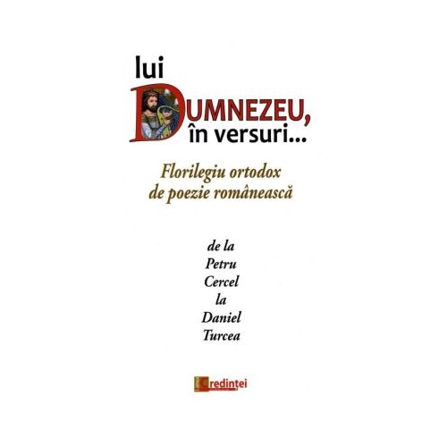 Lui Dumnezeu in versuri... Florilegiu ortodox de poezie romaneasca