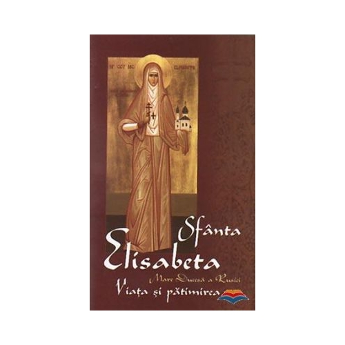 Sfanta Elisabeta mare ducesa a Rusiei. Viata si patimirea
