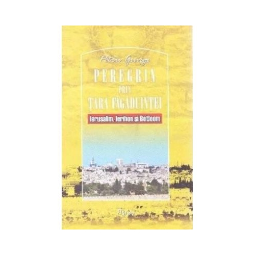 Peregrin prin Tara Fagaduintei. Ierusalim Ierihon si Betleem Volumul 2 - Petru Giurgi
