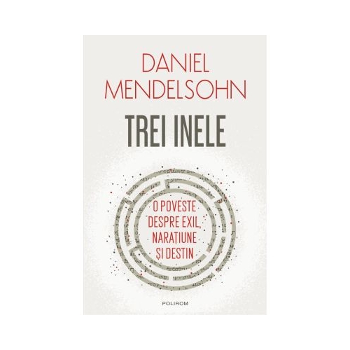 Trei inele. O poveste despre exil naratiune si destin - Daniel Mendelsohn