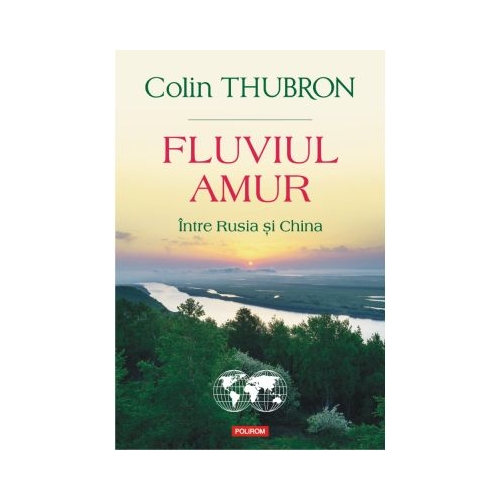 Fluviul Amur. Intre Rusia si China - Colin Thubron