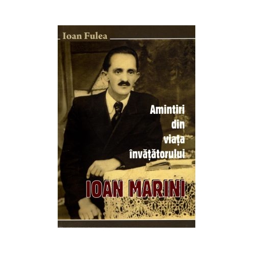 Amintiri din viata invatatorului Ioan Marini - Ioan Fulea