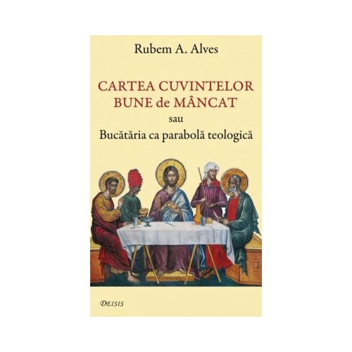 Cartea cuvintelor bune de mancat sau Bucataria ca parabola teologica - Rubem A. Alves