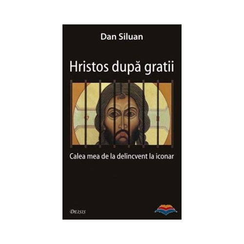Hristos dupa gratii. Calea mea de la delincvent la iconar - Dan Siluan