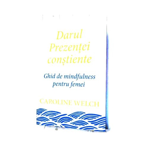 Darul Prezentei constiente. Ghid de mindfulness pentru femei - Caroline Welch