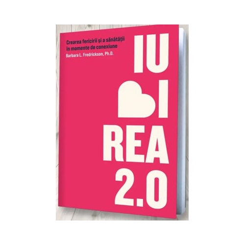 Iubirea 2. 0. Crearea fericirii si a sanatatii in momente de conexiune - Barbara L. Fredrickson