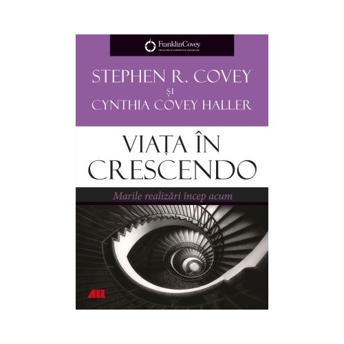 Viata in crescendo. Marile realizari incep acum - Stephen R. Covey Cynthia Covey Haller