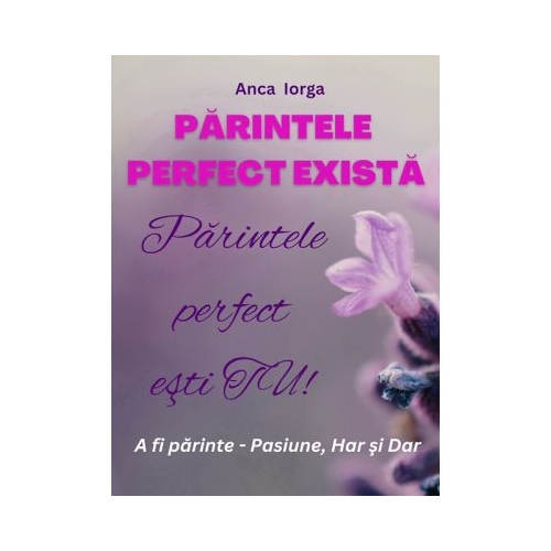 Parintele perfect exista. Parintele perfect esti TU - Anca Iorga
