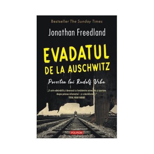 Evadatul de la Auschwitz. Povestea lui Rudolf Vrba - Jonathan Freedland