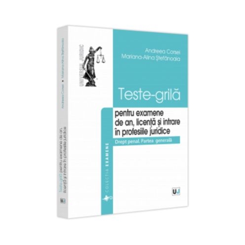Teste-grila pentru examene de an licenta si intrare in profesiile juridice. Drept penal. Partea generala - Andreea Corsei Mariana-Alina Stefanoaia