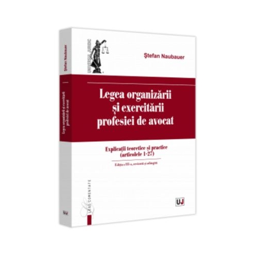 Legea organizarii si exercitarii profesiei de avocat. Editia a 3-a revazuta si adaugita - Stefan Naubauer