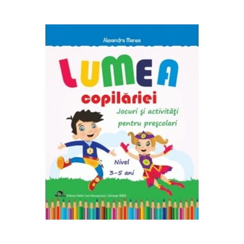 Lumea copilariei - Jocuri si activitati pentru prescolari 3-5 ani - Alexandra Manea